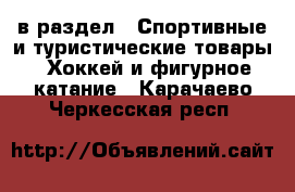  в раздел : Спортивные и туристические товары » Хоккей и фигурное катание . Карачаево-Черкесская респ.